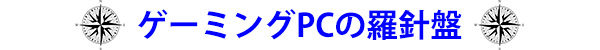 ゲーミングPCの羅針盤