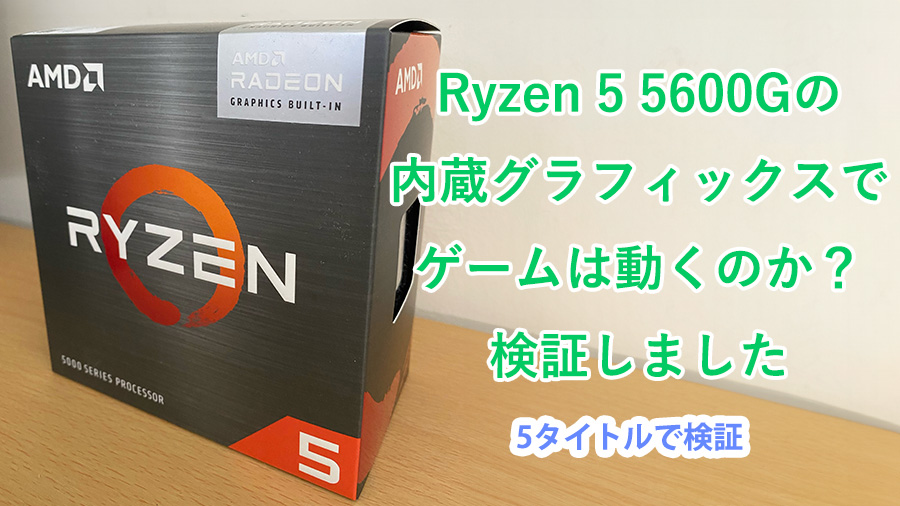 Ryzen5 5600G＋内蔵グラフィックスでゲームがどれだけ動くのか検証しました