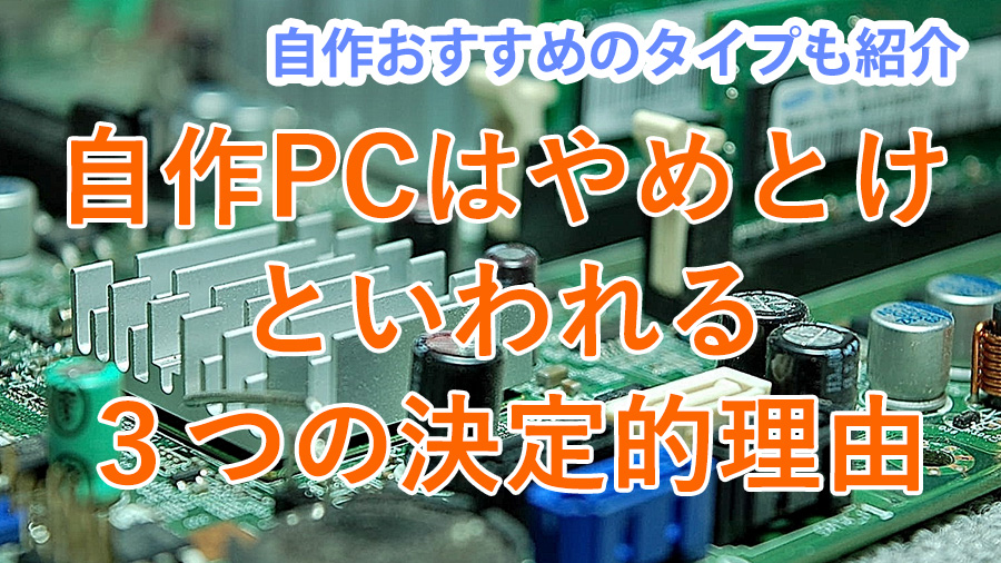 自作PCはやめとけといわれる、３つの決定的な理由を紹介します。自作PCがおすすめのパターンも併せて紹介。