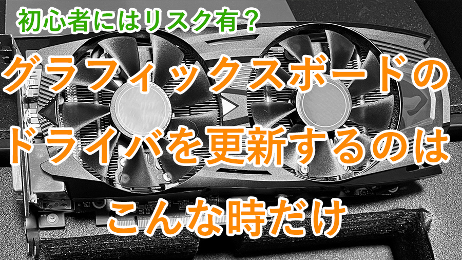 グラフィックスボードのドライバを更新する必要があるのは、PCに不具合があるときとパフォーマンスを上げるときです。詳しく紹介しています。